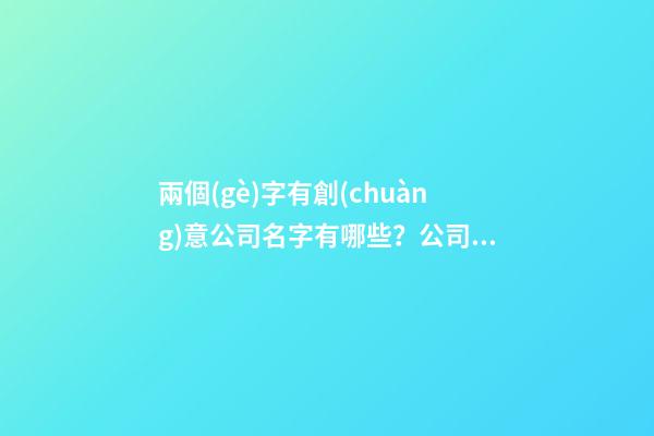 兩個(gè)字有創(chuàng)意公司名字有哪些？公司起名技巧有哪些？-第1張-公司起名-玄機(jī)派